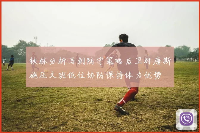 铁林分析马刺防守策略后卫对唐斯施压文班低位协防保持体力优势