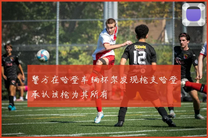 警方在哈登车辆杯架发现枪支哈登承认该枪为其所有