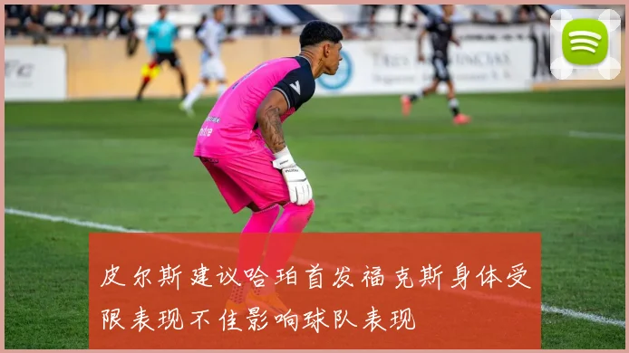 皮尔斯建议哈珀首发福克斯身体受限表现不佳影响球队表现