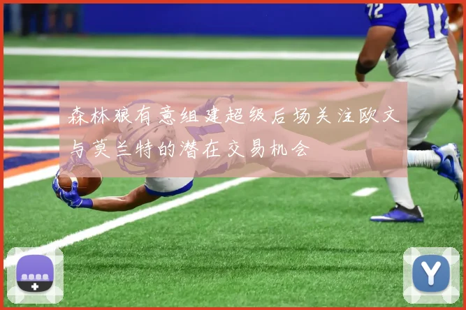森林狼有意组建超级后场关注欧文与莫兰特的潜在交易机会