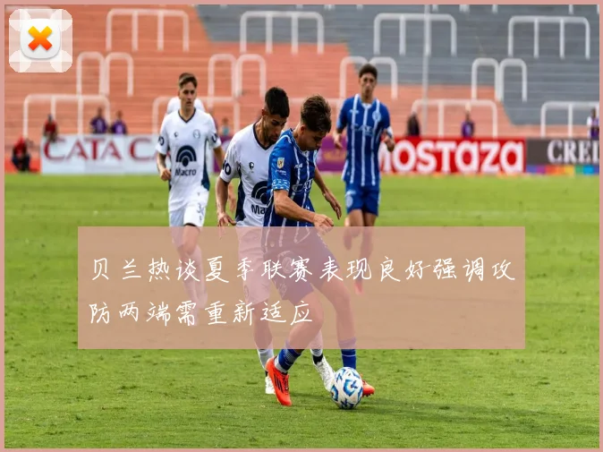 贝兰热谈夏季联赛表现良好强调攻防两端需重新适应