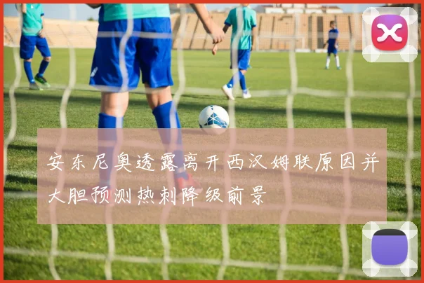 安东尼奥透露离开西汉姆联原因并大胆预测热刺降级前景
