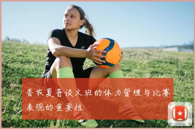 香农夏普谈文班的体力管理与比赛表现的重要性