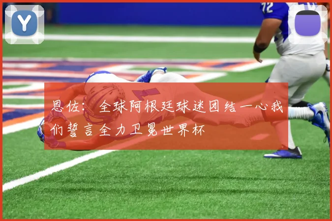 恩佐：全球阿根廷球迷团结一心我们誓言全力卫冕世界杯