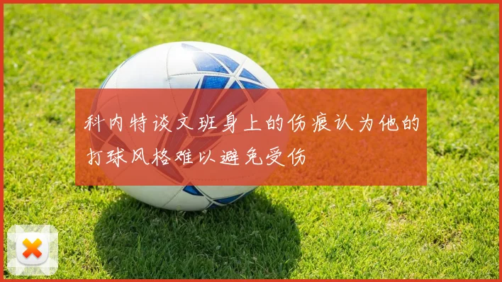 科内特谈文班身上的伤痕认为他的打球风格难以避免受伤