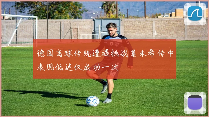 德国高球传统遭遇挑战基米希传中表现低迷仅成功一次