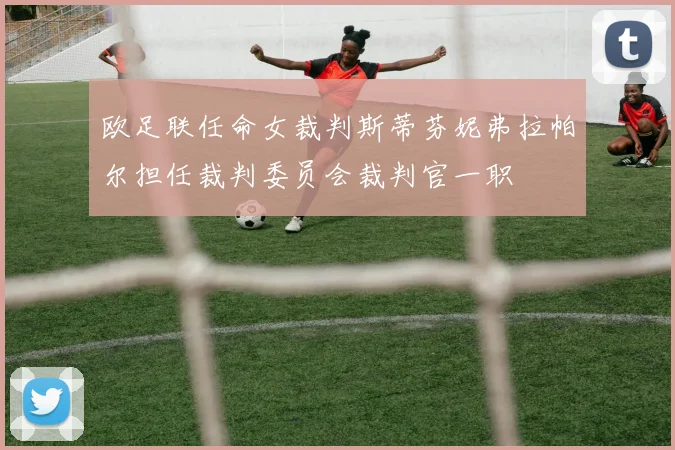 欧足联任命女裁判斯蒂芬妮弗拉帕尔担任裁判委员会裁判官一职