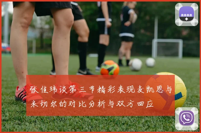 张佳玮谈第三节精彩表现麦凯恩与米切尔的对比分析与双方回应