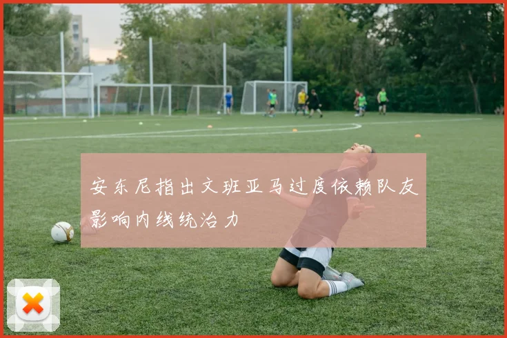 安东尼指出文班亚马过度依赖队友影响内线统治力