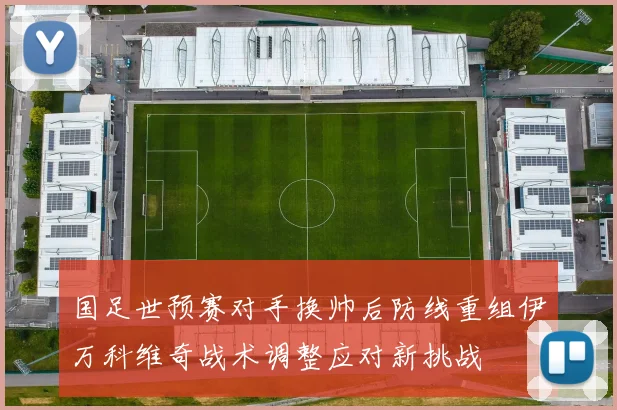 国足世预赛对手换帅后防线重组伊万科维奇战术调整应对新挑战